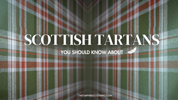 Top 10 Scottish Tartans You Should Know About: Explore Your Tartan Heritage