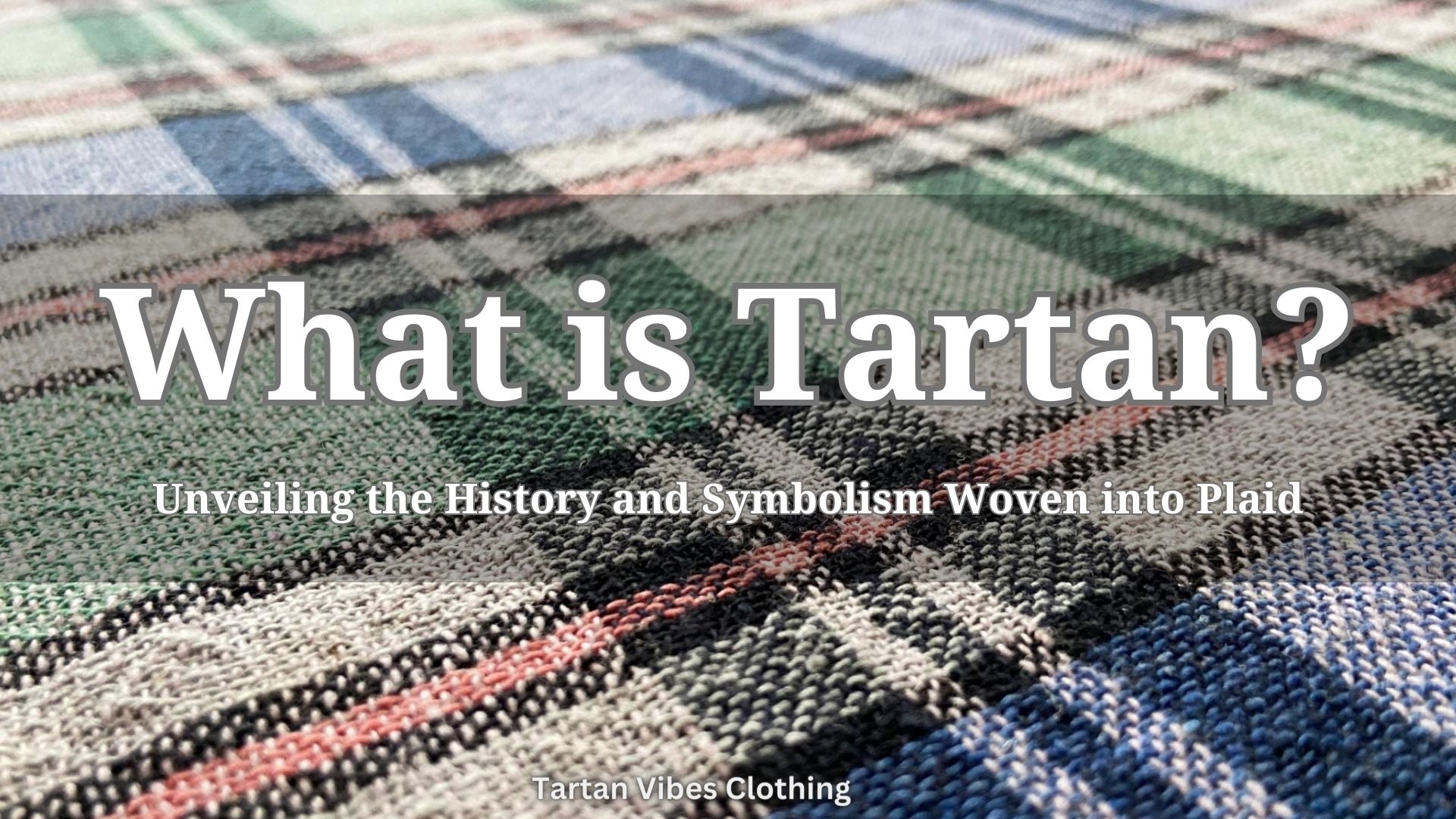 What is a Tartan? Unveiling the History and Symbolism Woven into Plaid